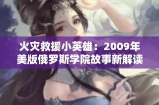 火灾救援小英雄：2009年美版俄罗斯学院故事新解读