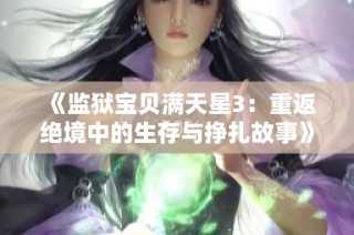 《监狱宝贝满天星3：重返绝境中的生存与挣扎故事》