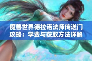 魔兽世界德拉诺法师传送门攻略：学费与获取方法详解