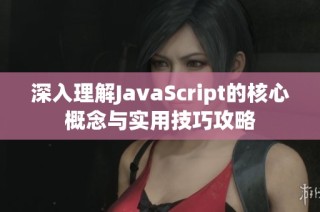 深入理解JavaScript的核心概念与实用技巧攻略