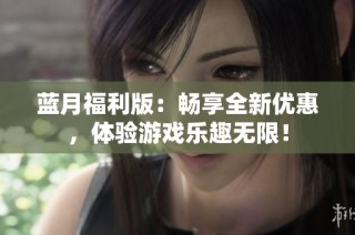 蓝月福利版：畅享全新优惠，体验游戏乐趣无限！