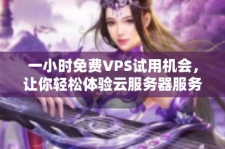 一小时免费VPS试用机会，让你轻松体验云服务器服务