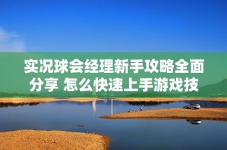 实况球会经理新手攻略全面分享 怎么快速上手游戏技巧