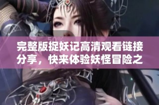 完整版捉妖记高清观看链接分享，快来体验妖怪冒险之旅