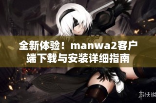 全新体验！manwa2客户端下载与安装详细指南