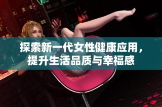 探索新一代女性健康应用，提升生活品质与幸福感