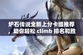 炉石传说全新上分卡组推荐，助你轻松 climb 排名和胜率突破