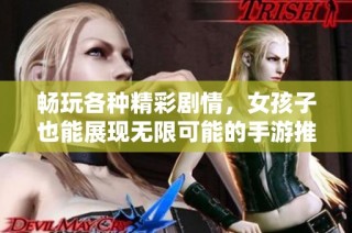 畅玩各种精彩剧情，女孩子也能展现无限可能的手游推荐