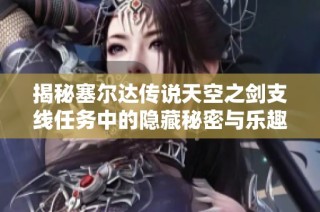 揭秘塞尔达传说天空之剑支线任务中的隐藏秘密与乐趣