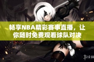 畅享NBA精彩赛事直播，让你随时免费观看球队对决