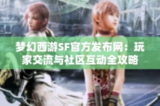 梦幻西游SF官方发布网：玩家交流与社区互动全攻略