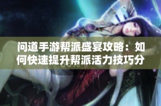 问道手游帮派盛宴攻略：如何快速提升帮派活力技巧分享