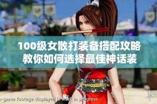 100级女散打装备搭配攻略 教你如何选择最佳神话装备组合