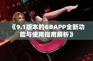 《9.1版本的GBAPP全新功能与使用指南解析》