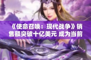 《使命召唤：现代战争》销售额突破十亿美元 成为当前世代最受欢迎游戏