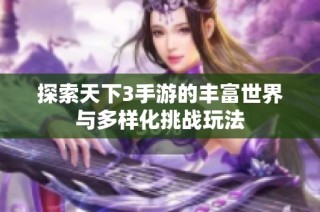 探索天下3手游的丰富世界与多样化挑战玩法