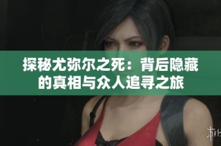 探秘尤弥尔之死：背后隐藏的真相与众人追寻之旅
