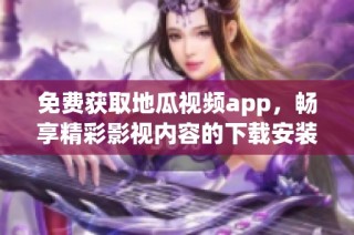 免费获取地瓜视频app，畅享精彩影视内容的下载安装指南