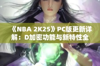 《NBA 2K25》PC版更新详解：D加密功能与新特性全盘点