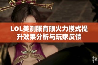 LOL美测服有限火力模式提升效果分析与玩家反馈