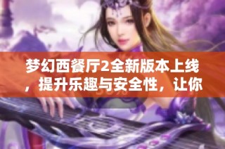 梦幻西餐厅2全新版本上线，提升乐趣与安全性，让你体验更加精彩的美食之旅