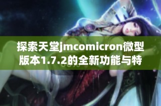 探索天堂jmcomicron微型版本1.7.2的全新功能与特色