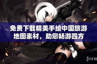 免费下载精美手绘中国旅游地图素材，助您畅游四方