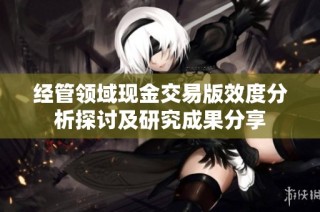 经管领域现金交易版效度分析探讨及研究成果分享