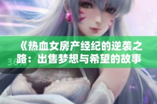 《热血女房产经纪的逆袭之路：出售梦想与希望的故事》