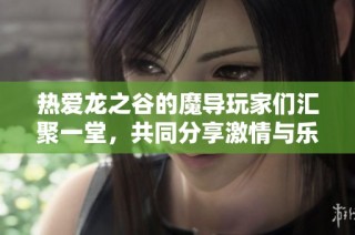 热爱龙之谷的魔导玩家们汇聚一堂，共同分享激情与乐趣