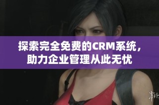 探索完全免费的CRM系统，助力企业管理从此无忧