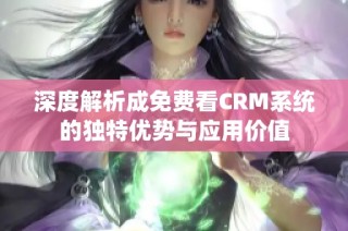 深度解析成免费看CRM系统的独特优势与应用价值