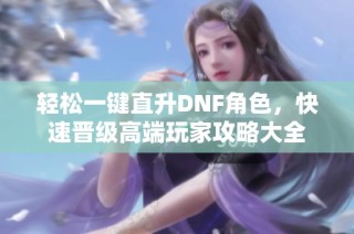 轻松一键直升DNF角色，快速晋级高端玩家攻略大全