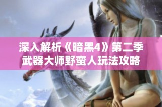 深入解析《暗黑4》第二季武器大师野蛮人玩法攻略