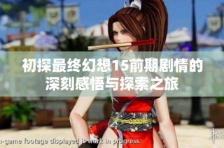初探最终幻想15前期剧情的深刻感悟与探索之旅
