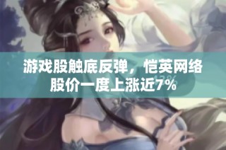 游戏股触底反弹，恺英网络股价一度上涨近7%