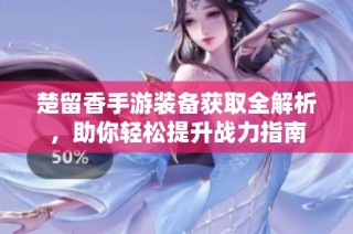 楚留香手游装备获取全解析，助你轻松提升战力指南