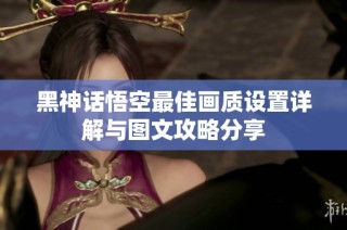 黑神话悟空最佳画质设置详解与图文攻略分享