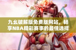 九幺破解版免费版网站，畅享NBA精彩赛事的最佳选择