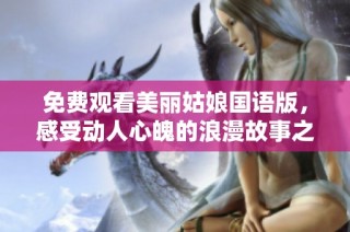 免费观看美丽姑娘国语版，感受动人心魄的浪漫故事之旅