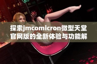 探索jmcomicron微型天堂官网版的全新体验与功能解析