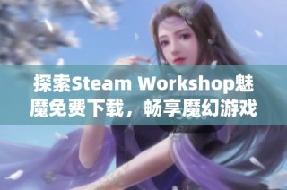 探索Steam Workshop魅魔免费下载，畅享魔幻游戏新体验