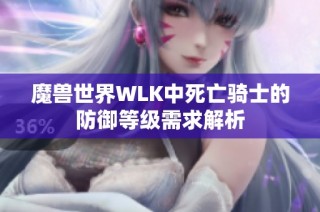 魔兽世界WLK中死亡骑士的防御等级需求解析