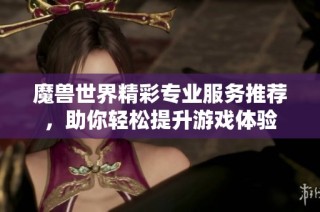 魔兽世界精彩专业服务推荐，助你轻松提升游戏体验