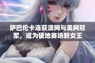 萨巴伦卡连获澳网与美网冠军，成为硬地赛场新女王