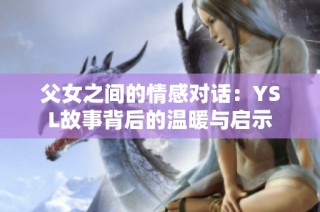 父女之间的情感对话：YSL故事背后的温暖与启示