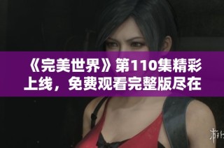 《完美世界》第110集精彩上线，免费观看完整版尽在片库网