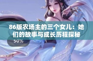 86版农场主的三个女儿：她们的故事与成长历程探秘