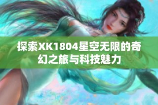 探索XK1804星空无限的奇幻之旅与科技魅力