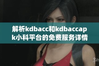 解析kdbacc和kdbaccapk小科平台的免费服务详情与优势